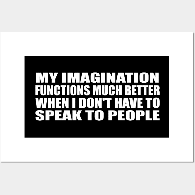 My imagination functions much better when I don't have to speak to people Wall Art by CRE4T1V1TY